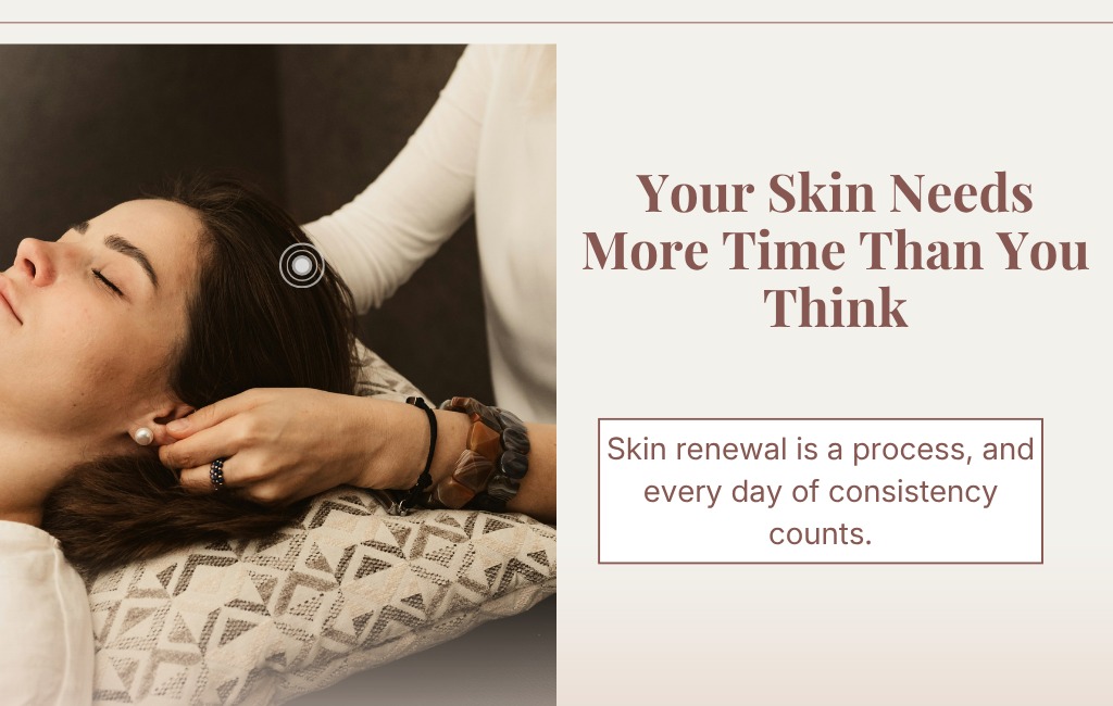 Your Skin Needs More Time Than You Think. Skin renewal is a process, and every day of consistency counts.